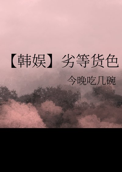 （日韩泰同人）【韩娱】劣等货色